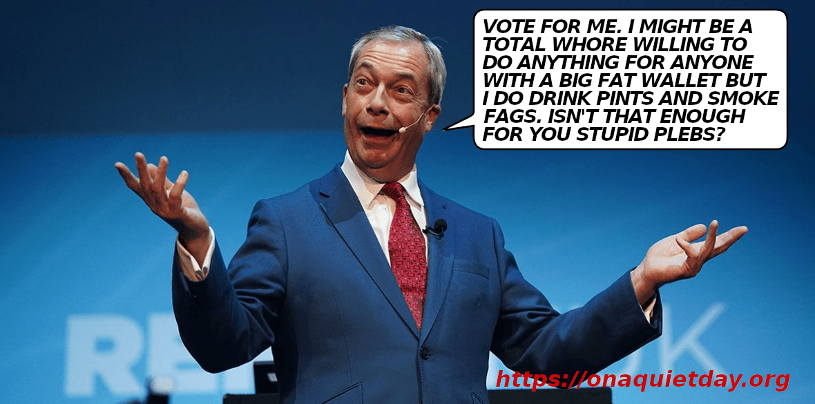 Nigel Farage admits to being a whore willing to do anything for someone with a big fat wallet and asks whether drinking pints and smoking fags is not enough for the stupid plebs.
