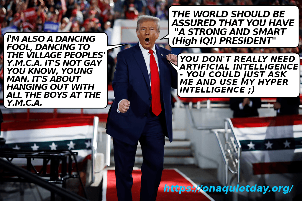 Donald Trump, the strong and smart (High IQ!) president in spades also explains that he's a dancing fool but that YMCA is not gay young man. He says that you don't really need Artficial Intelligence, you could ask him instead and use his Hyper Intelligence. 